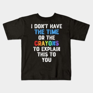 I Don't Have The Time Or The Crayons To Explain This To You Kids T-Shirt